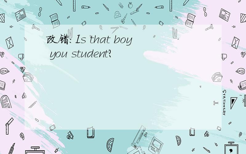 改错：Is that boy you student?