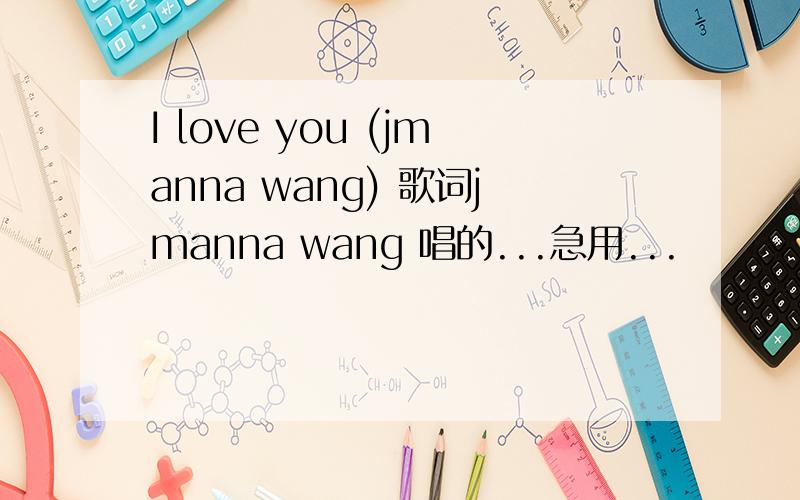 I love you (jmanna wang) 歌词jmanna wang 唱的...急用...