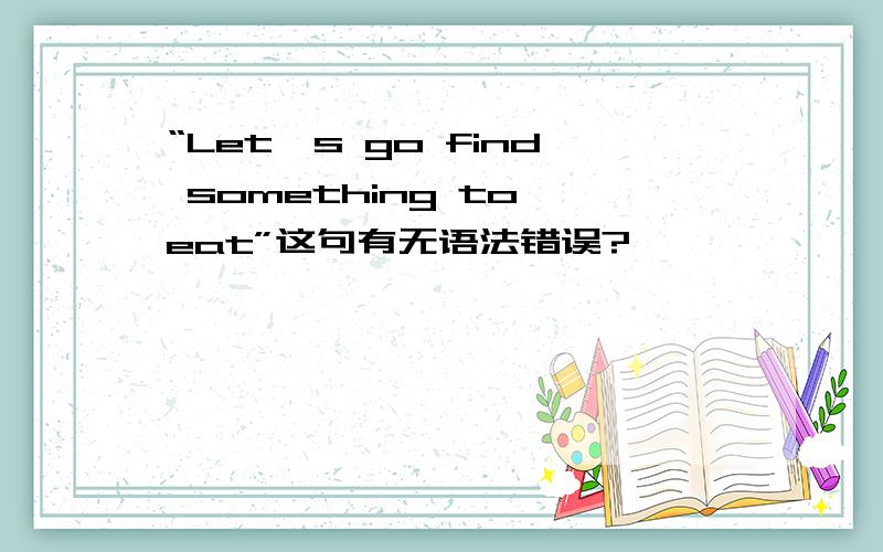 “Let's go find something to eat”这句有无语法错误?