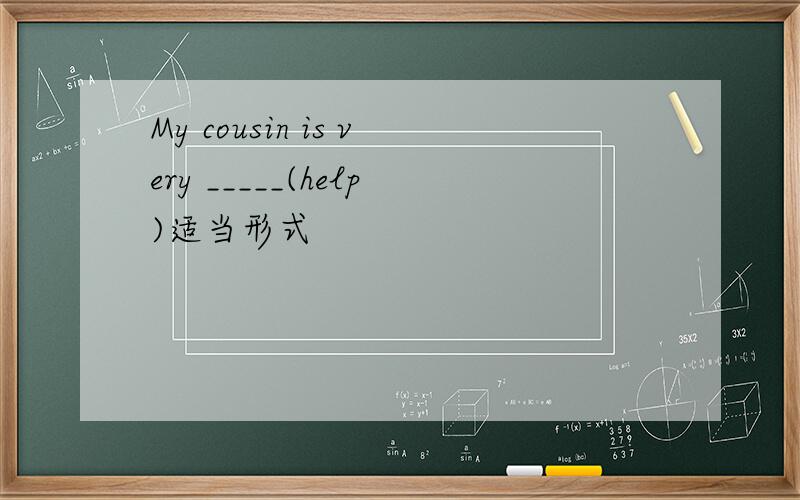 My cousin is very _____(help)适当形式