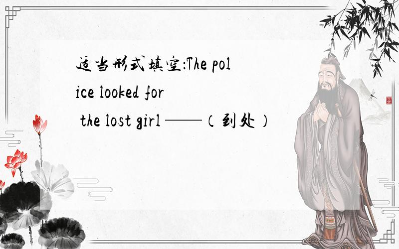 适当形式填空：The police looked for the lost girl ——（到处）