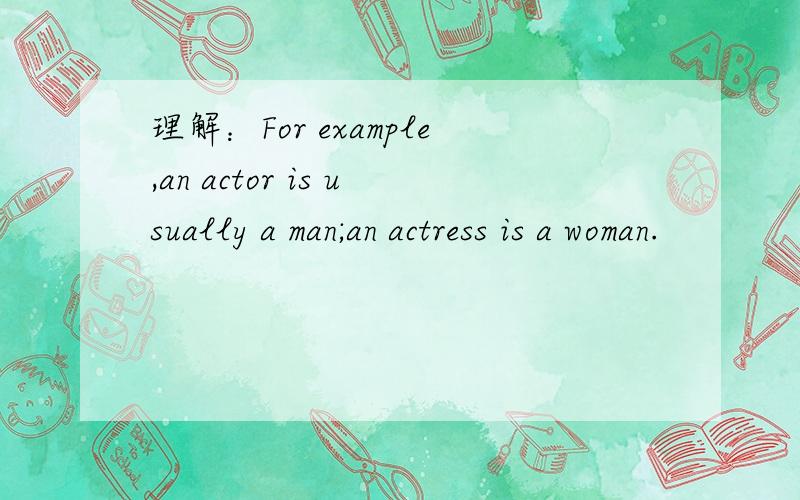 理解：For example,an actor is usually a man;an actress is a woman.