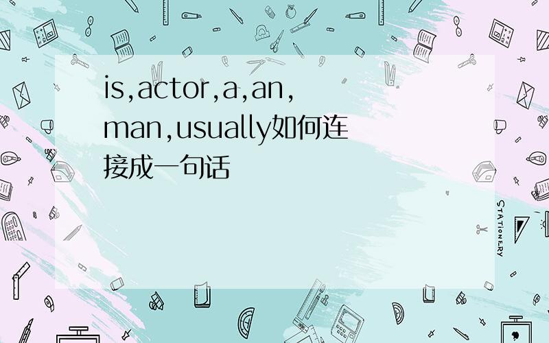 is,actor,a,an,man,usually如何连接成一句话