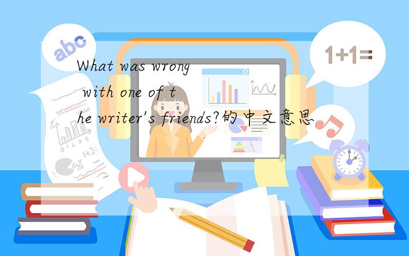 What was wrong with one of the writer's friends?的中文意思