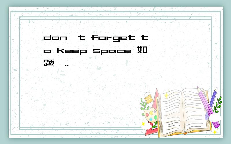 don't forget to keep space 如题,..