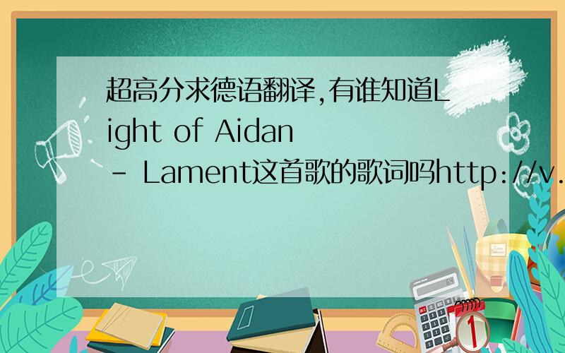 超高分求德语翻译,有谁知道Light of Aidan - Lament这首歌的歌词吗http://v.youku.com/v_show/id_XMTE4MDkzMTc2.html 这是视频地址威尔士语么.郁闷