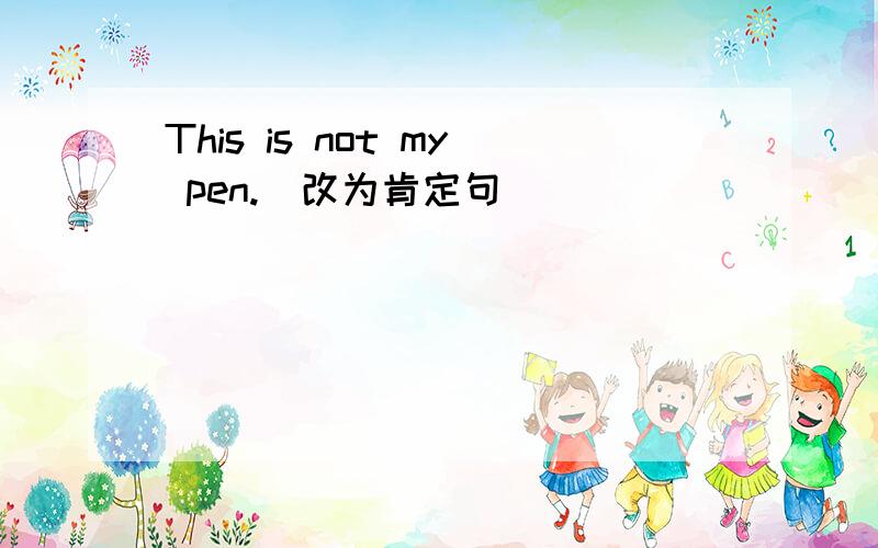 This is not my pen.(改为肯定句)