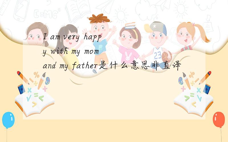 I am very happy with my mom and my father是什么意思非直译