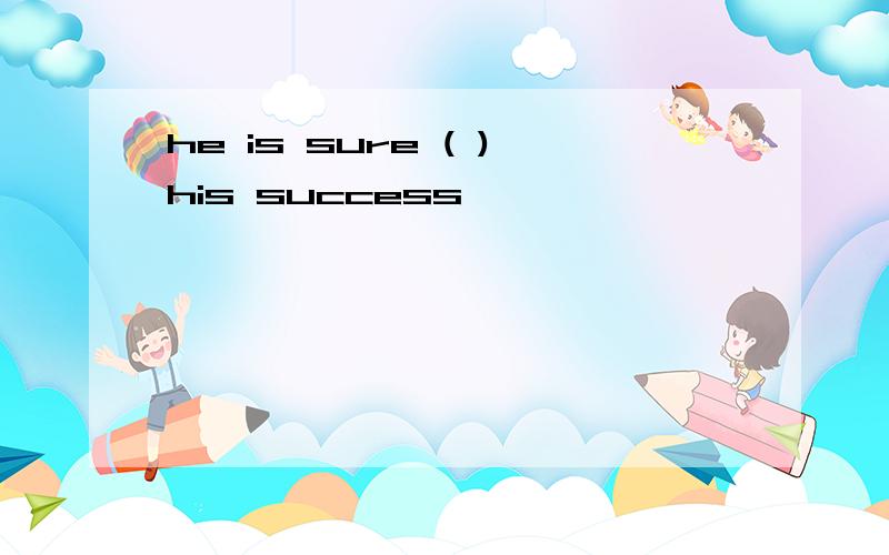 he is sure ( )his success