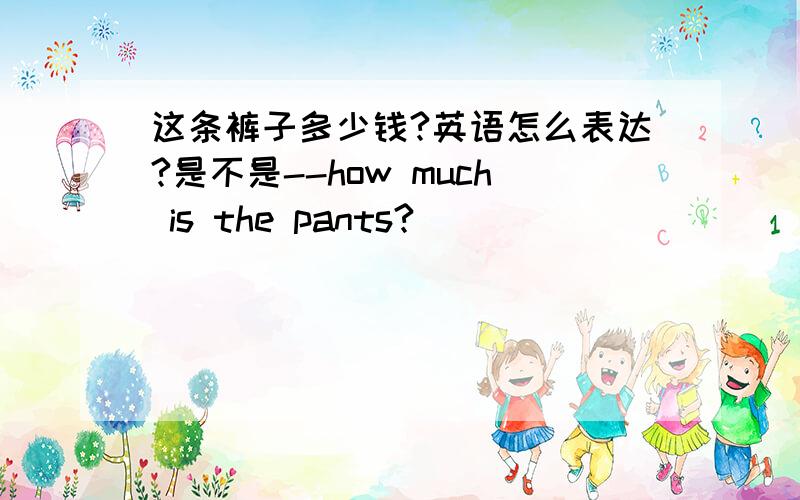 这条裤子多少钱?英语怎么表达?是不是--how much is the pants?