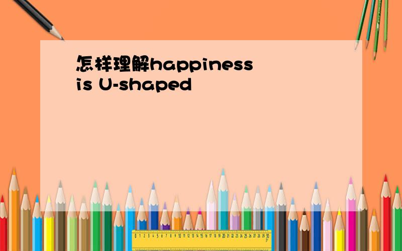 怎样理解happiness is U-shaped