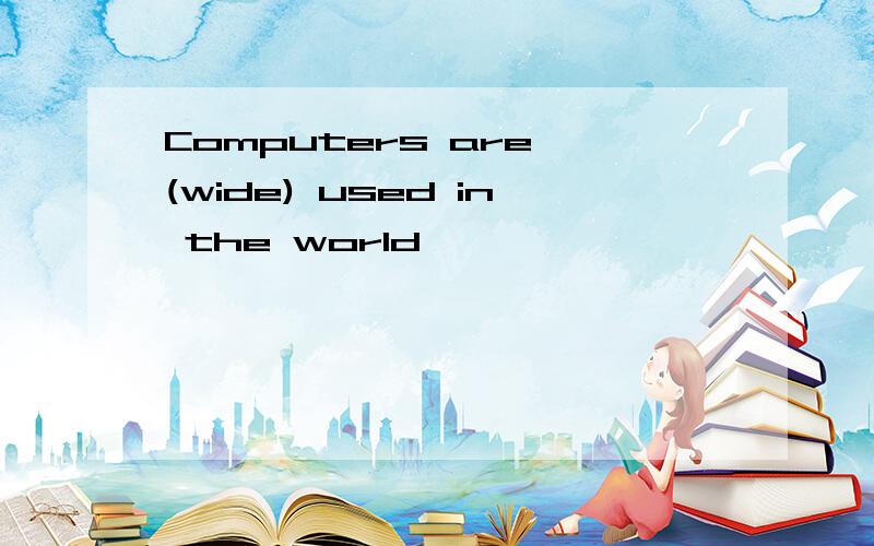 Computers are (wide) used in the world