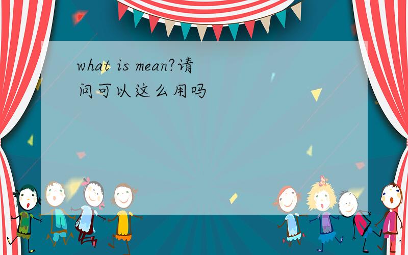 what is mean?请问可以这么用吗