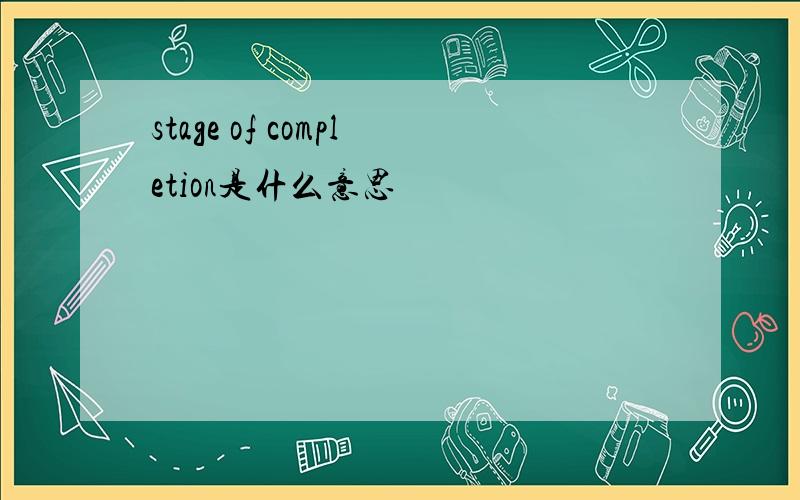 stage of completion是什么意思