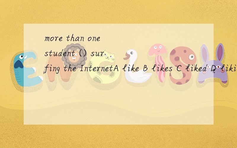 more than one student () surfing the InternetA like B likes C liked D liking