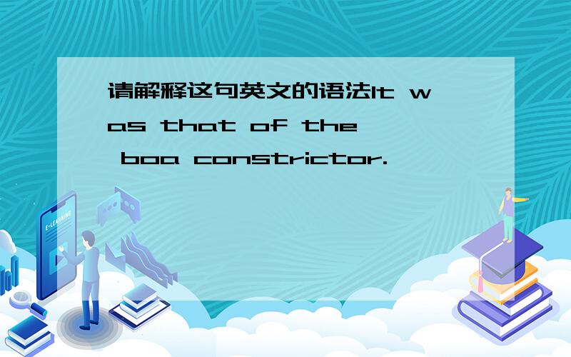请解释这句英文的语法It was that of the boa constrictor.