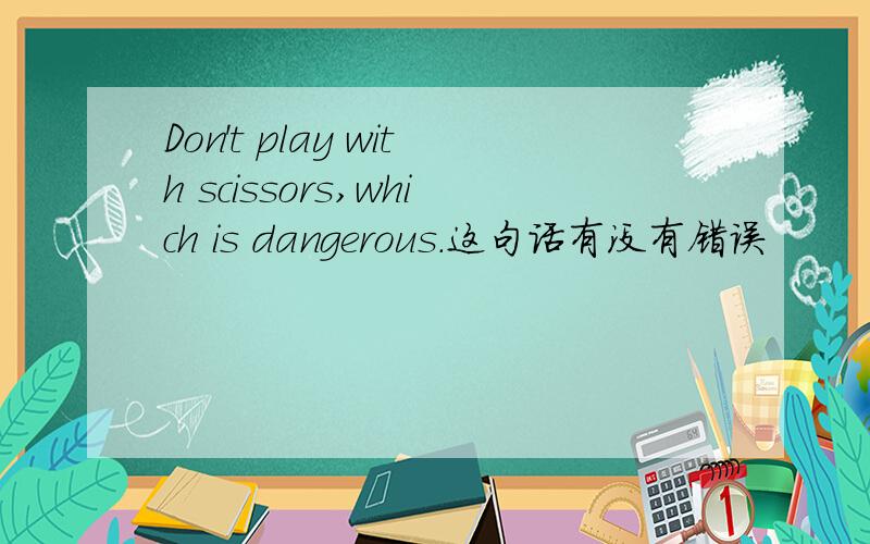 Don't play with scissors,which is dangerous.这句话有没有错误