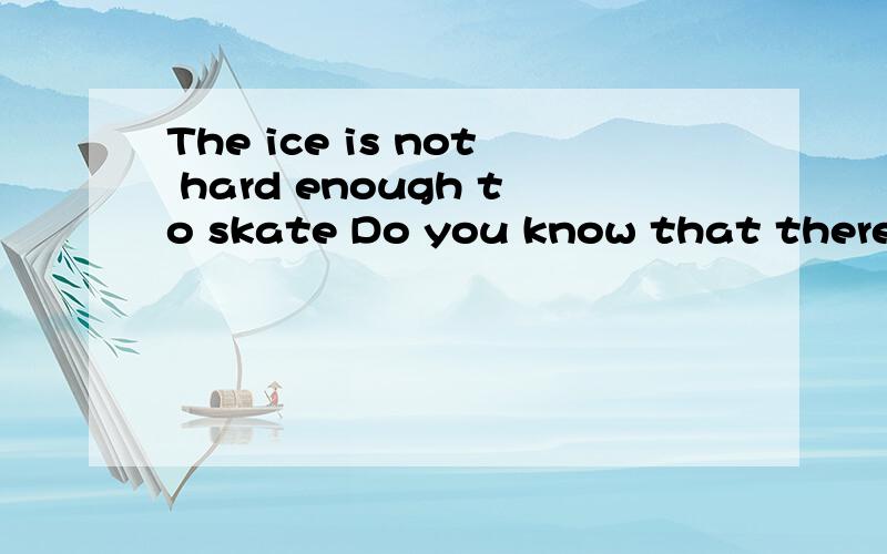 The ice is not hard enough to skate Do you know that there is a new bookshop nearby?这两句哪个错?请把错误的改正.