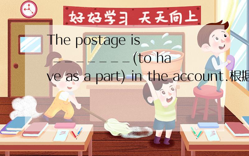 The postage is _______(to have as a part) in the account.根据英文解释填空
