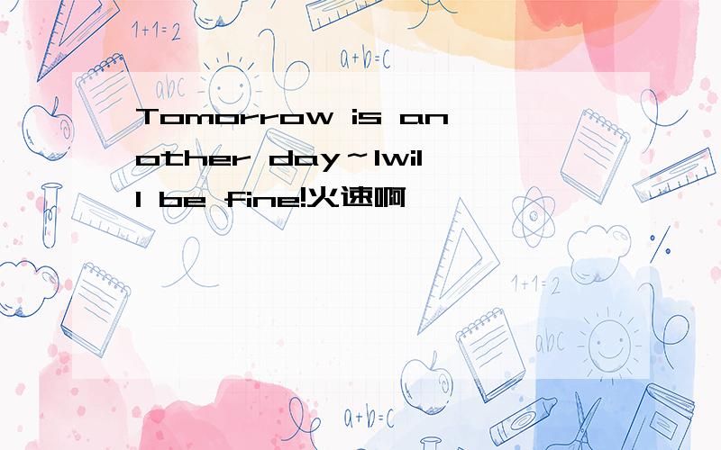 Tomorrow is another day～Iwill be fine!火速啊