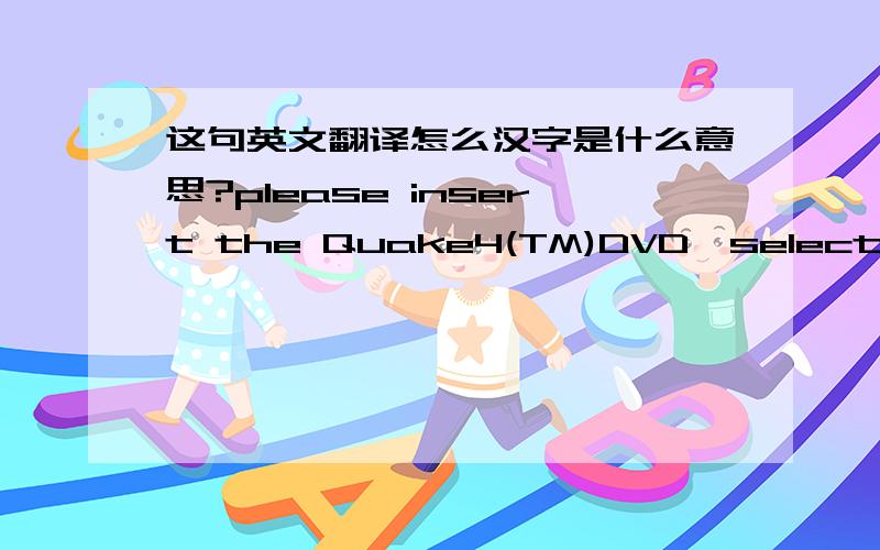 这句英文翻译怎么汉字是什么意思?please insert the Quake4(TM)DVD,select OK and resrart application