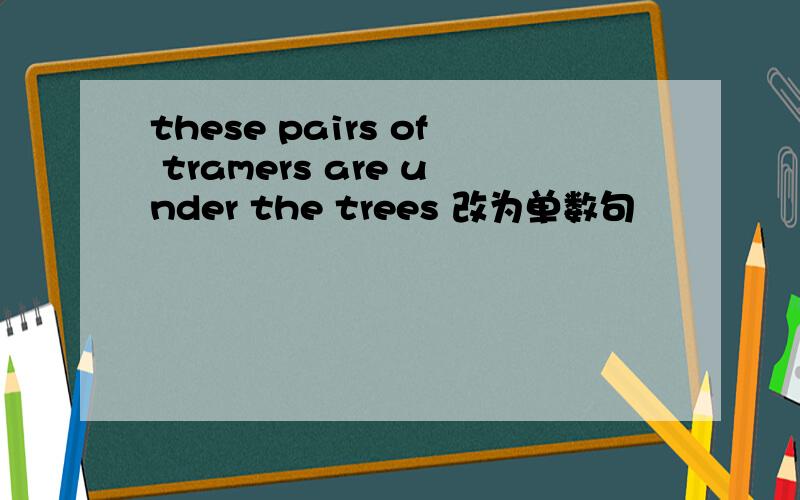 these pairs of tramers are under the trees 改为单数句