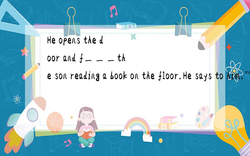He opens the door and f___the son reading a book on the floor.He says to him,