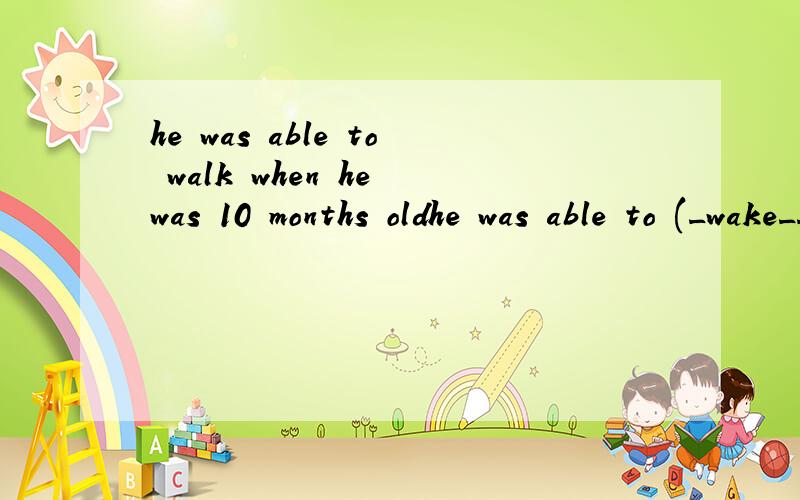 he was able to walk when he was 10 months oldhe was able to (_wake__)when he was 10 months old（对划线部分提问）__________ __________he able to ________ when he was 10 months old