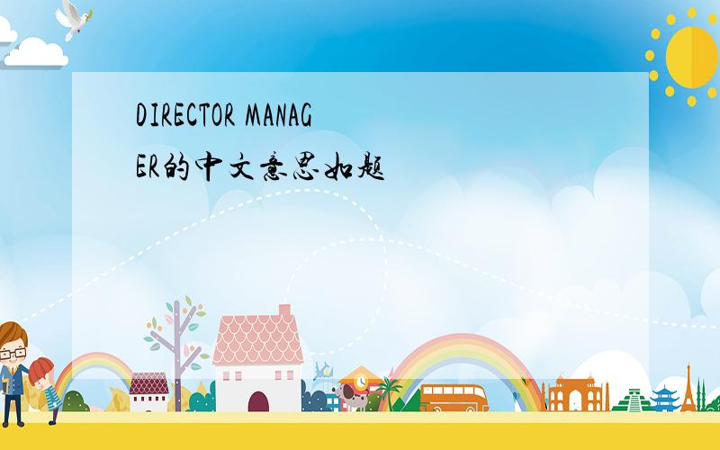 DIRECTOR MANAGER的中文意思如题