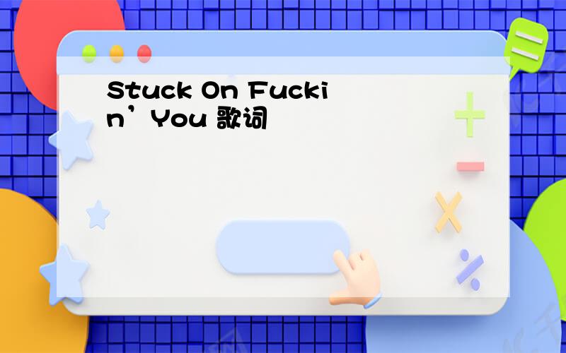 Stuck On Fuckin’You 歌词