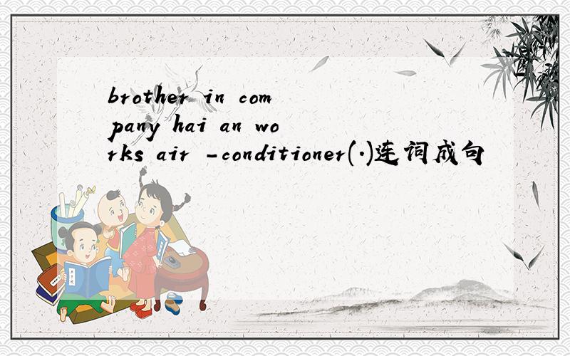 brother in company hai an works air -conditioner(.)连词成句