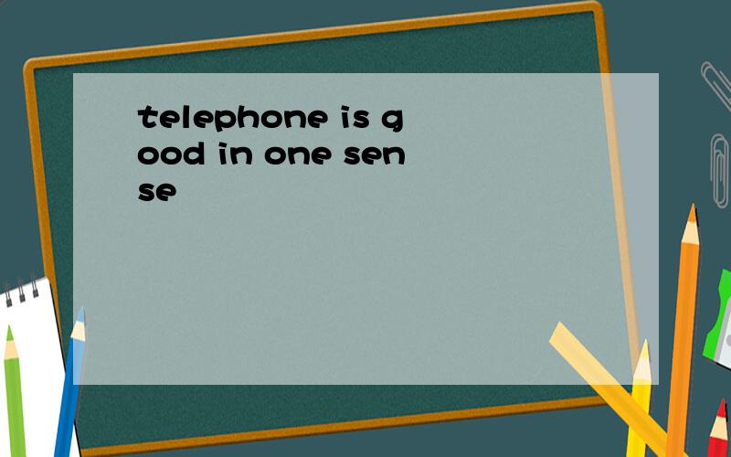 telephone is good in one sense