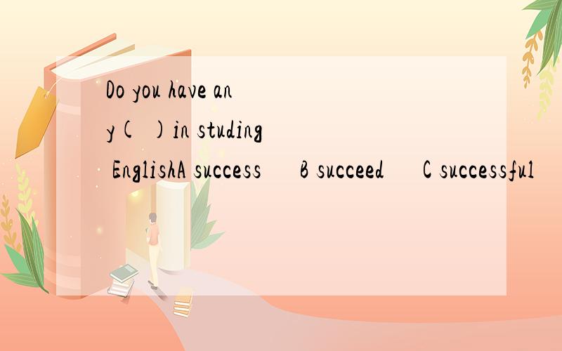 Do you have any( )in studing EnglishA success      B succeed      C successful