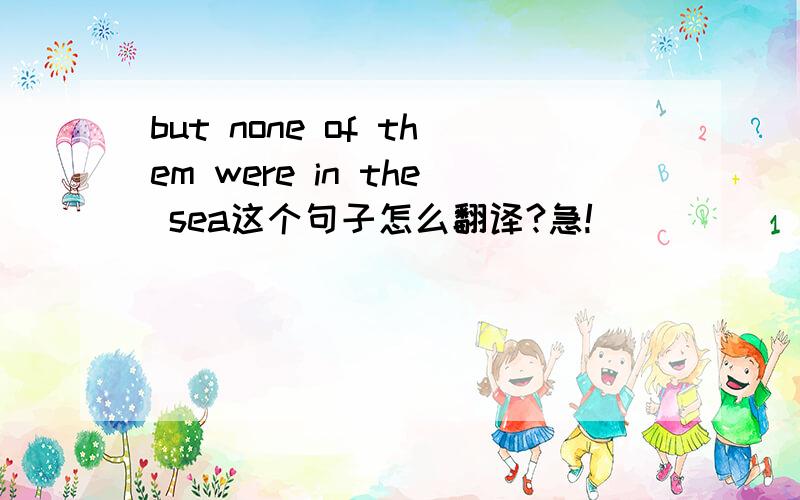 but none of them were in the sea这个句子怎么翻译?急!