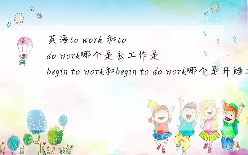 英语to work 和to do work哪个是去工作是begin to work和begin to do work哪个是开始工作