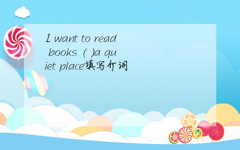I want to read books ( )a quiet place填写介词