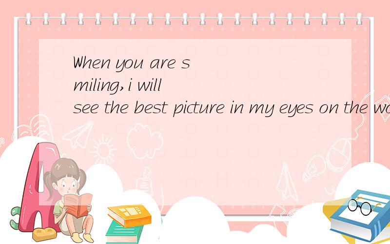 When you are smiling,i will see the best picture in my eyes on the world.这句话的意思.