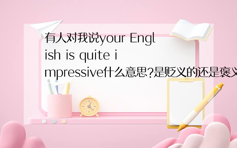 有人对我说your English is quite impressive什么意思?是贬义的还是褒义的