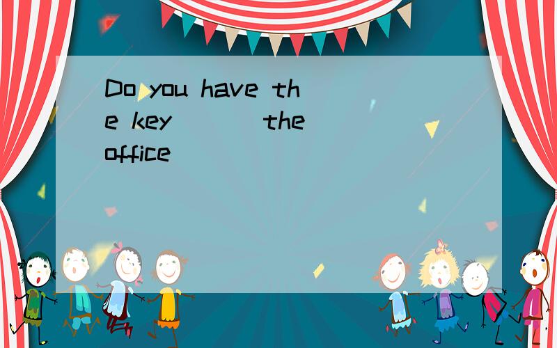 Do you have the key ( ) the office