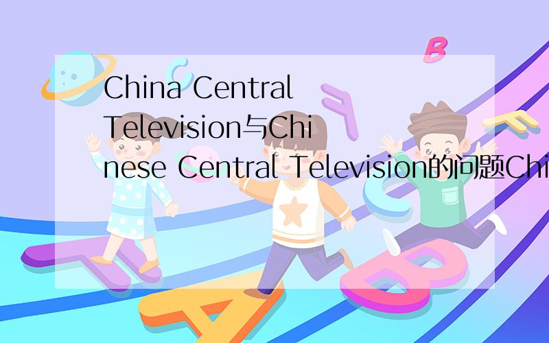 China Central Television与Chinese Central Television的问题China Central Television中的China不应该换成Chinese吗