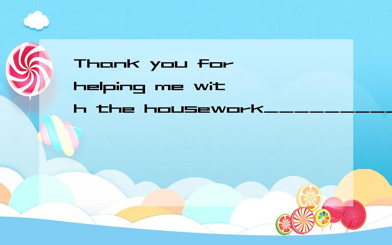 Thank you for helping me with the housework______________A.Here you areB.Good ideaC.That's rightD.No problem请选出正确答案,并翻译和分析,我感觉不是选D吗?That's right那是对的No problem没关系,That's right没有“没关系”