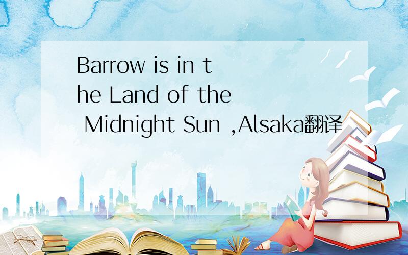 Barrow is in the Land of the Midnight Sun ,Alsaka翻译