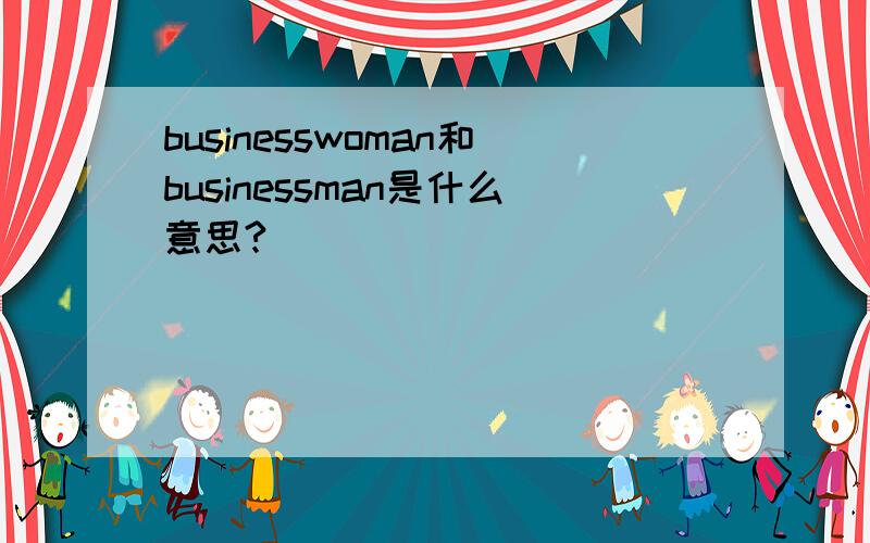 businesswoman和businessman是什么意思?