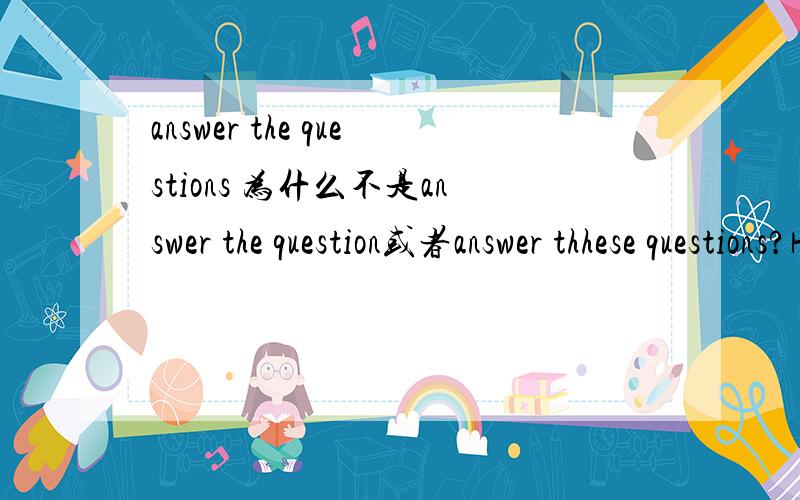answer the questions 为什么不是answer the question或者answer thhese questions?He finished answering the questions before the end of the exam.这句话中为什么不是answer the question或者answer thhese questions呢?