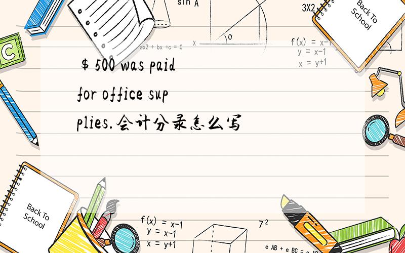 $500 was paid for office supplies.会计分录怎么写