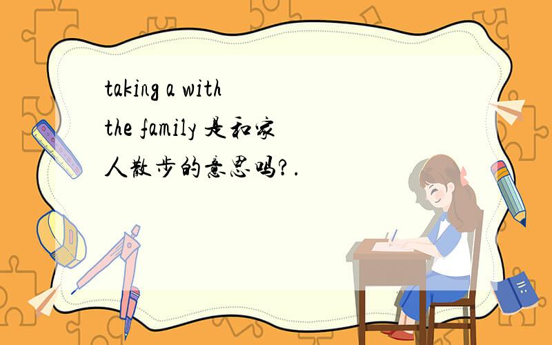 taking a with the family 是和家人散步的意思吗?.