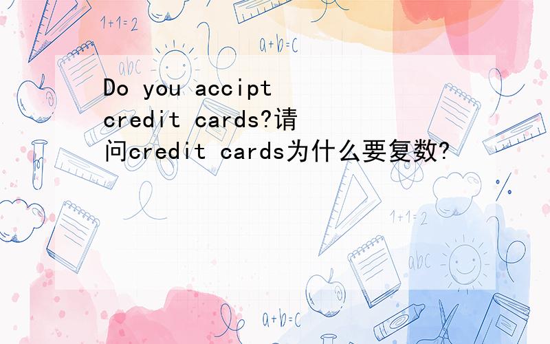 Do you accipt credit cards?请问credit cards为什么要复数?