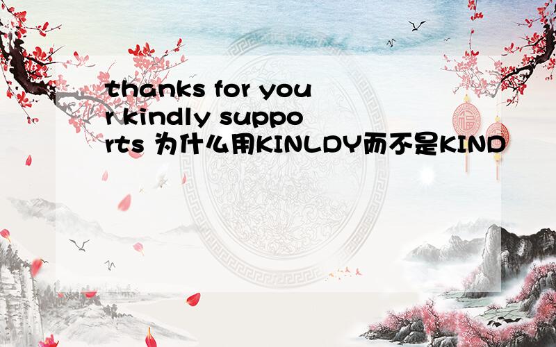 thanks for your kindly supports 为什么用KINLDY而不是KIND