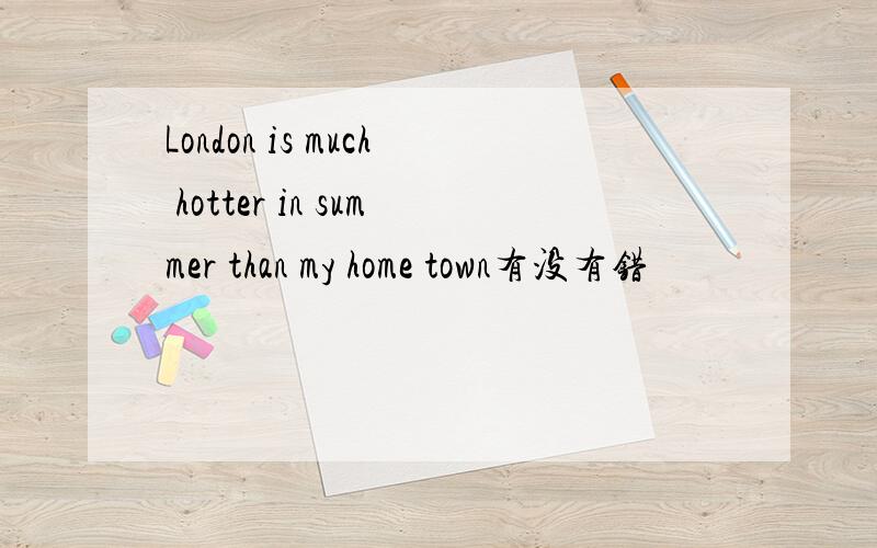 London is much hotter in summer than my home town有没有错