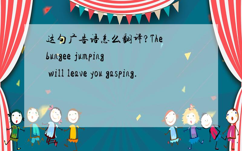 这句广告语怎么翻译?The bungee jumping will leave you gasping.